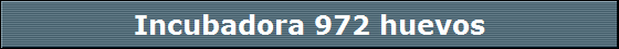 Incubadora 972 huevos